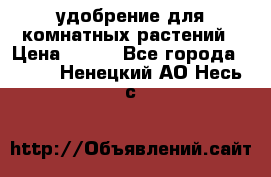 удобрение для комнатных растений › Цена ­ 150 - Все города  »    . Ненецкий АО,Несь с.